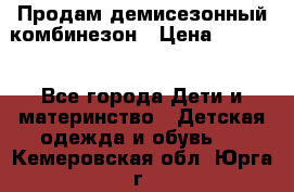 Продам демисезонный комбинезон › Цена ­ 2 000 - Все города Дети и материнство » Детская одежда и обувь   . Кемеровская обл.,Юрга г.